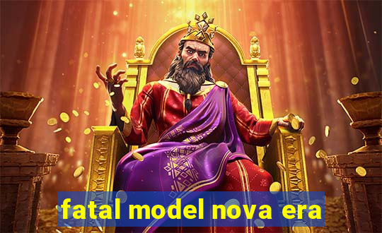 fatal model nova era